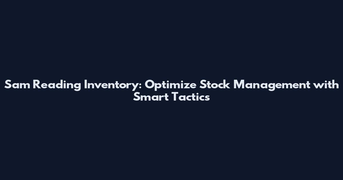 Sam Reading Inventory: Optimize Stock Management with Smart Tactics
