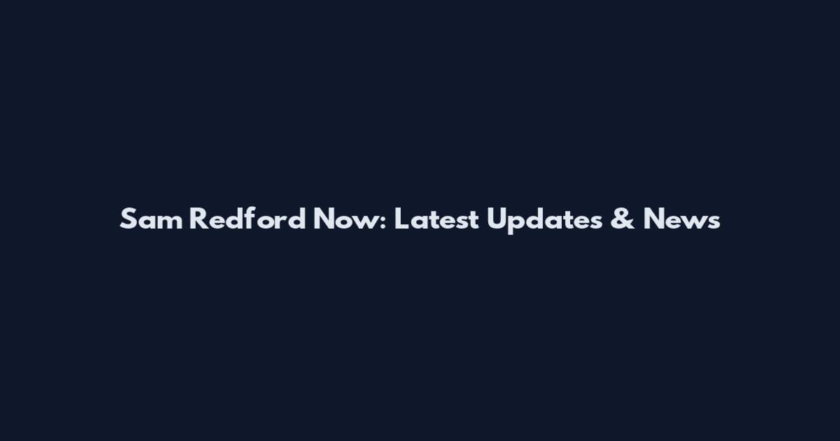 Sam Redford Now: Latest Updates & News