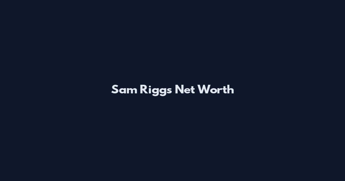 Sam Riggs Net Worth