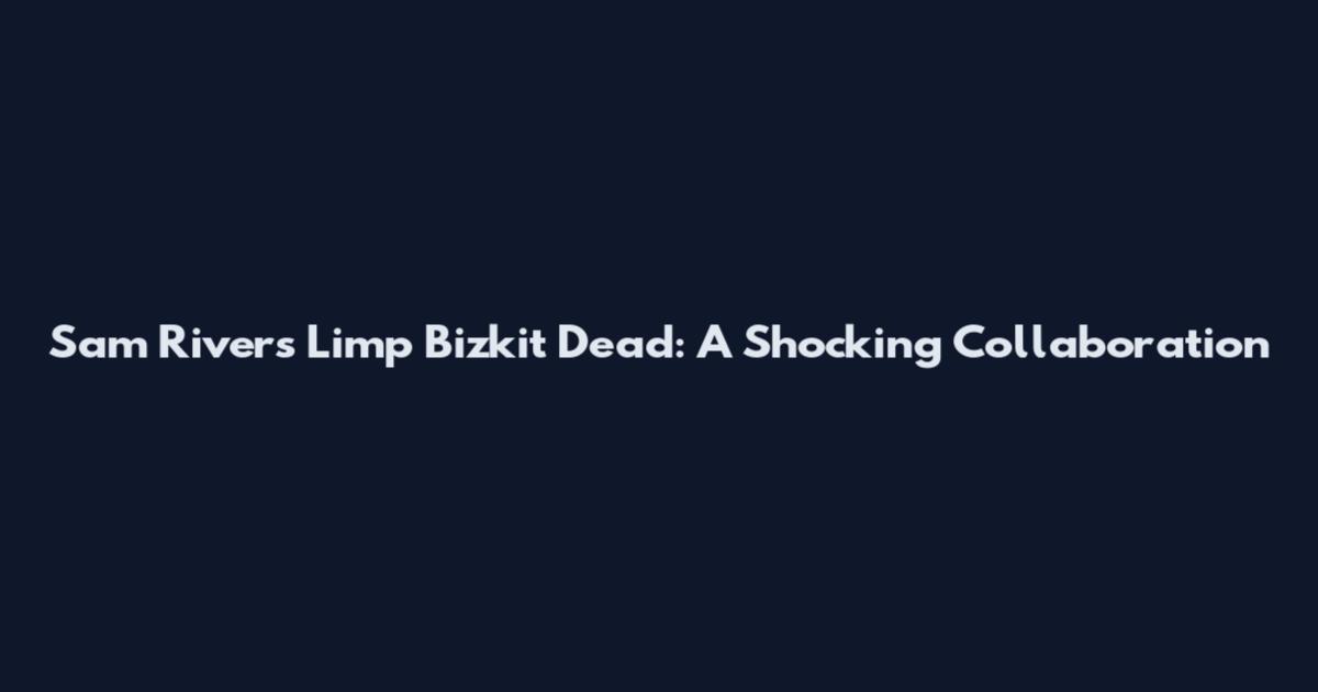 Sam Rivers Limp Bizkit Dead: A Shocking Collaboration