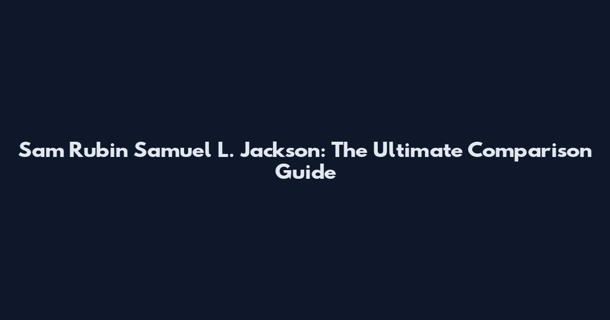 Sam Rubin Samuel L. Jackson: The Ultimate Comparison Guide