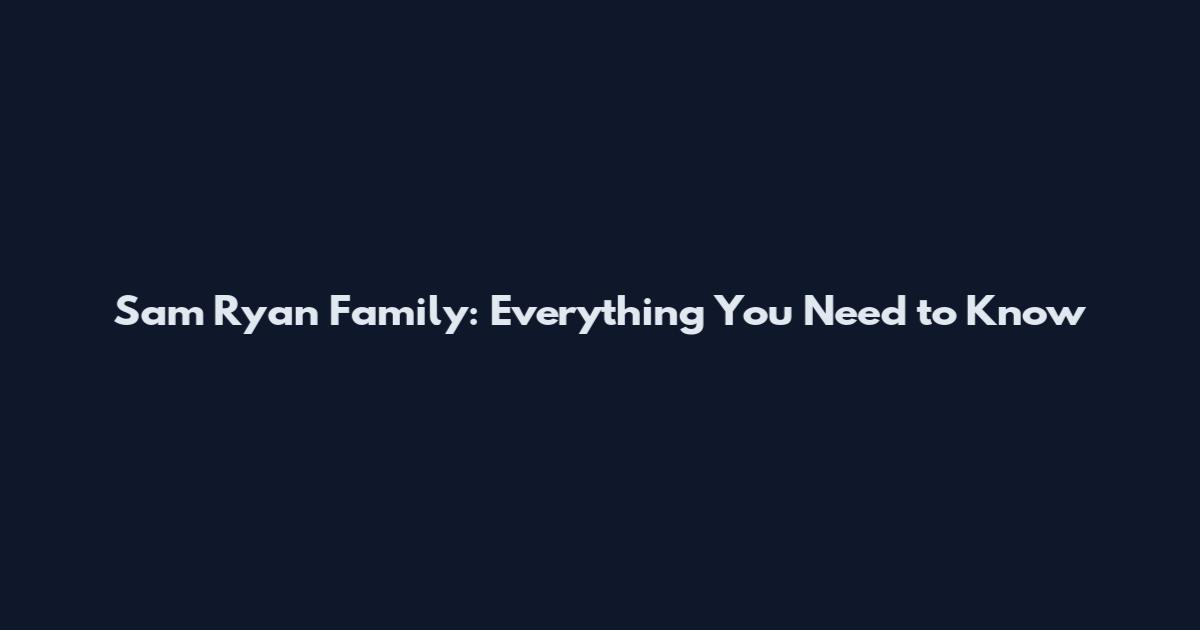 Sam Ryan Family: Everything You Need to Know