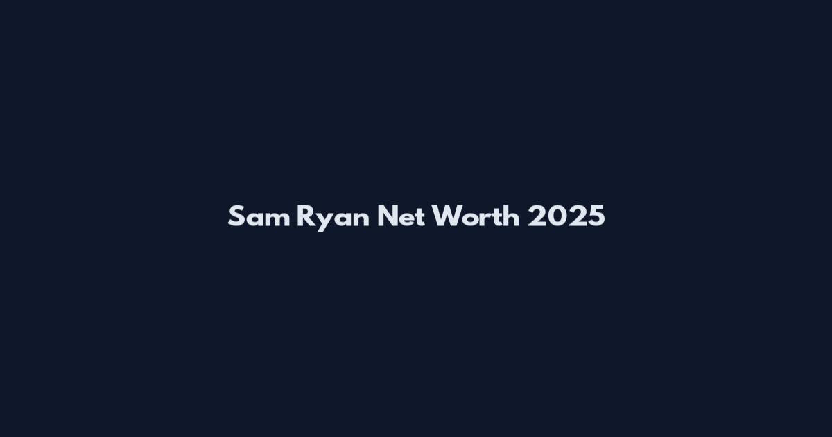 Sam Ryan Net Worth 2025