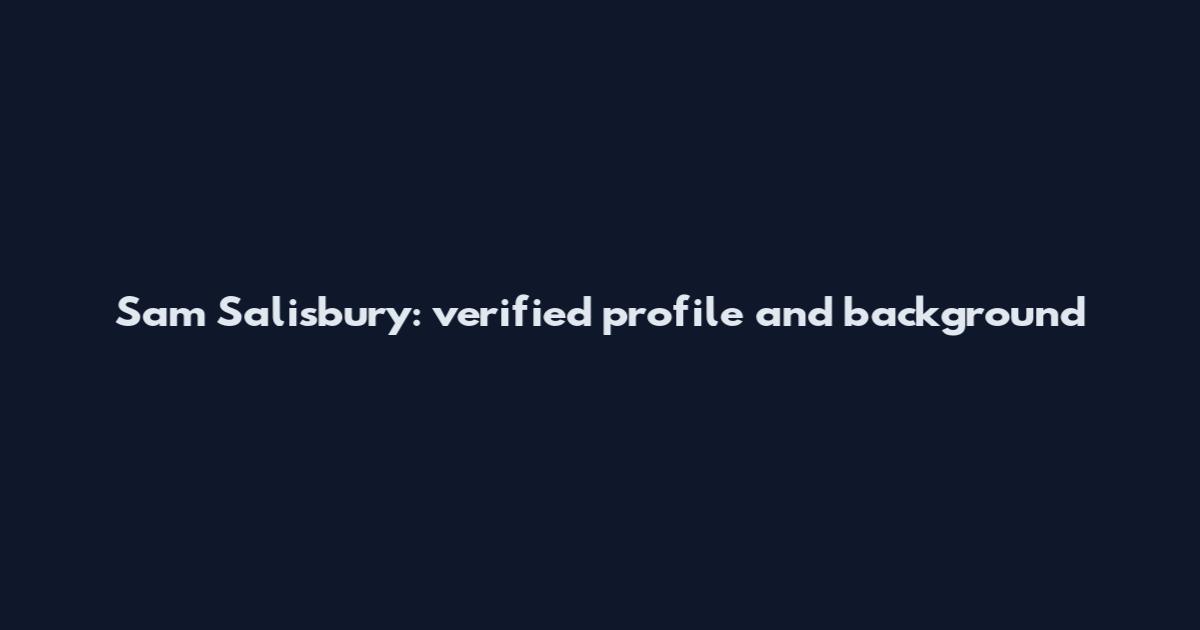 Sam Salisbury: verified profile and background