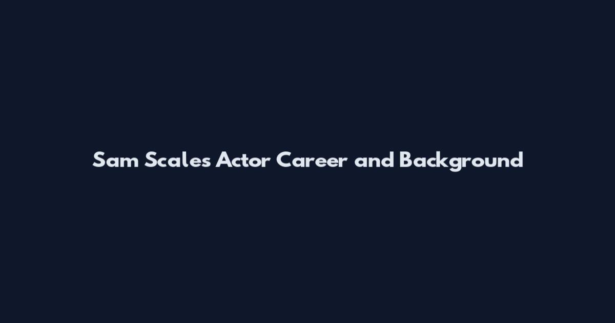 Sam Scales Actor Career and Background