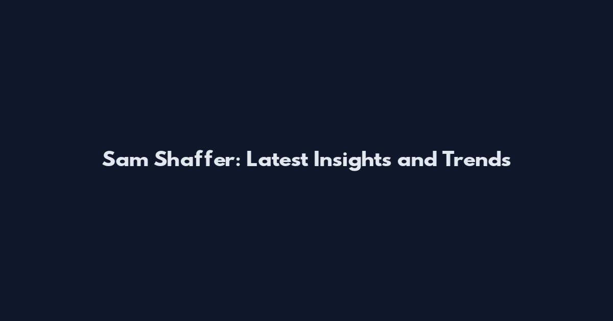 Sam Shaffer: Latest Insights and Trends