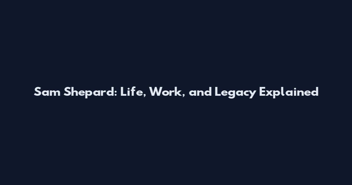 Sam Shepard: Life, Work, and Legacy Explained