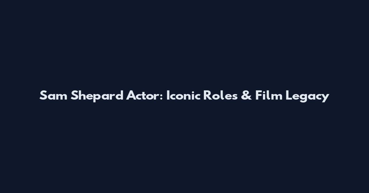 Sam Shepard Actor: Iconic Roles & Film Legacy