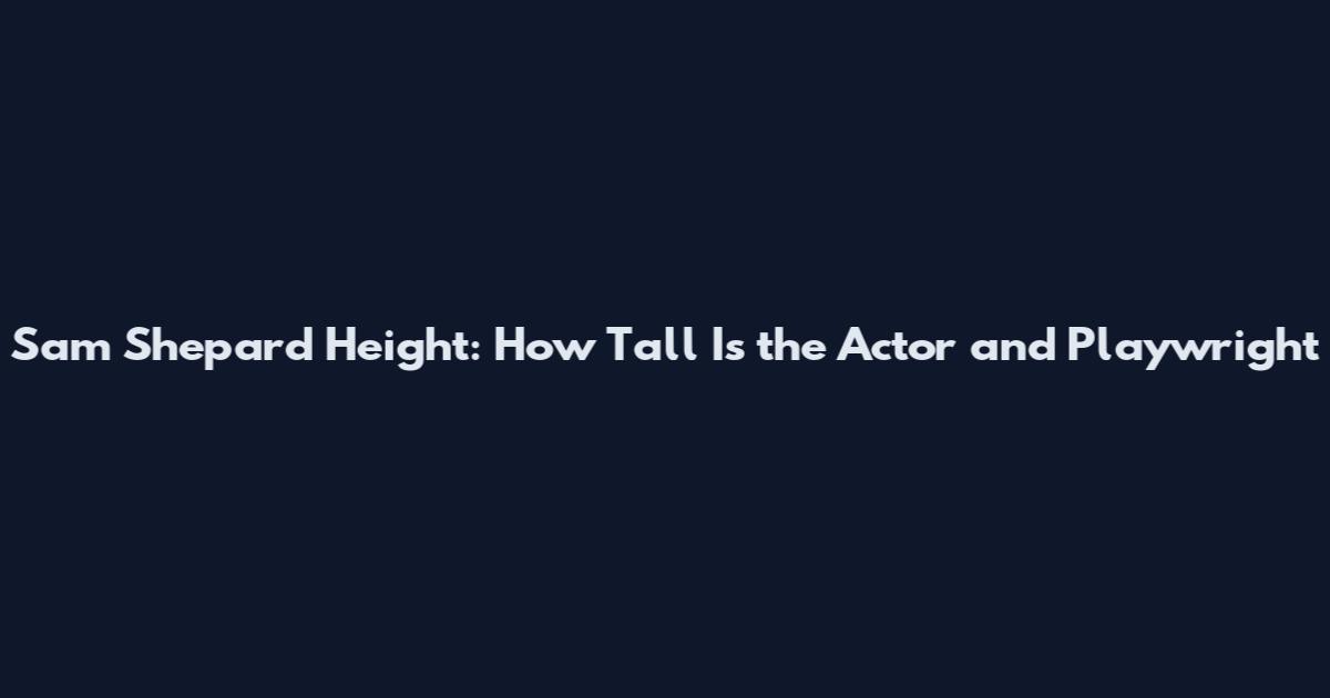 Sam Shepard Height: How Tall Is the Actor and Playwright