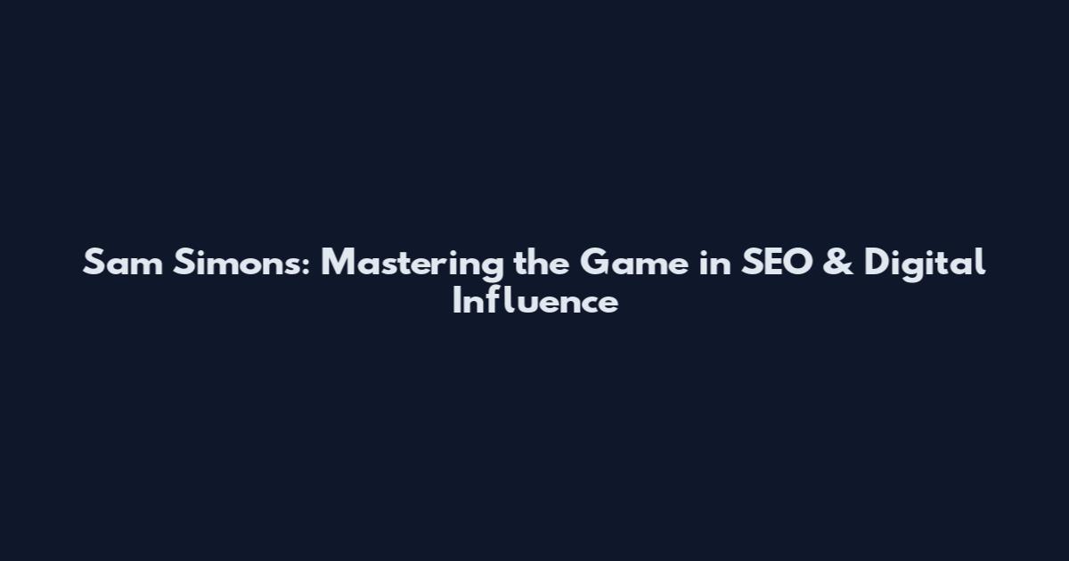 Sam Simons: Mastering the Game in SEO & Digital Influence
