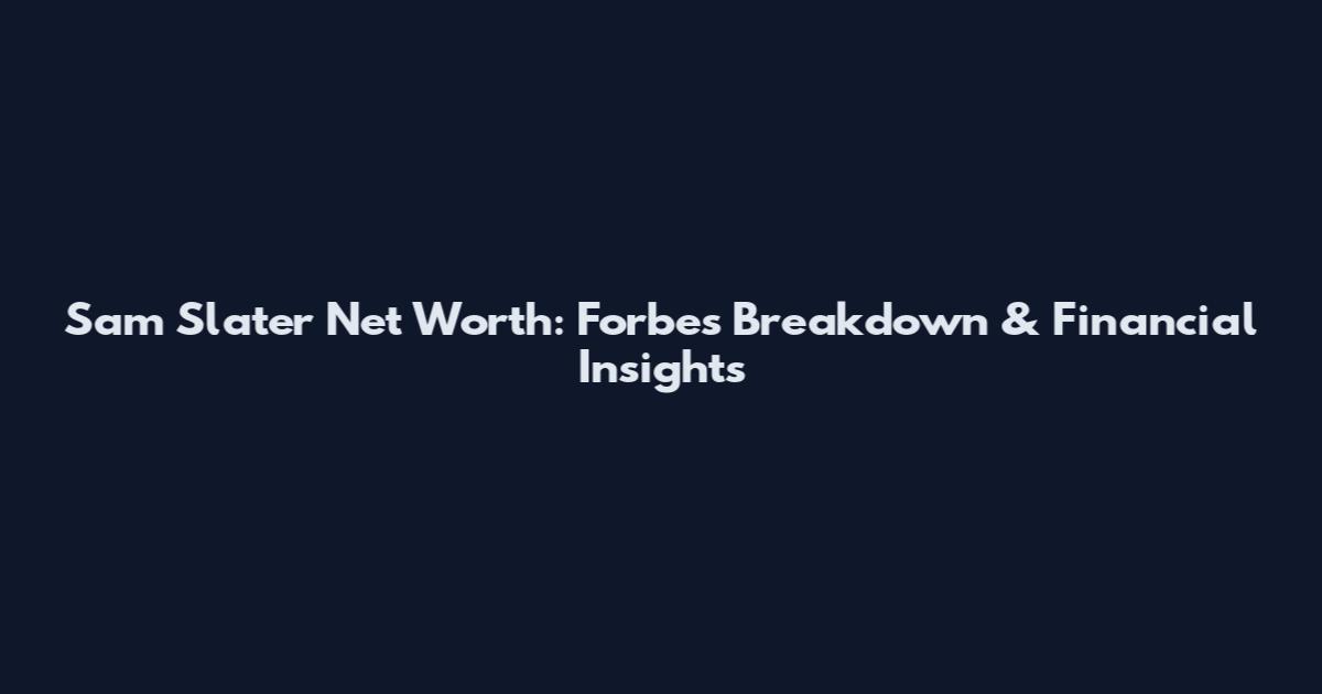 Sam Slater Net Worth: Forbes Breakdown & Financial Insights