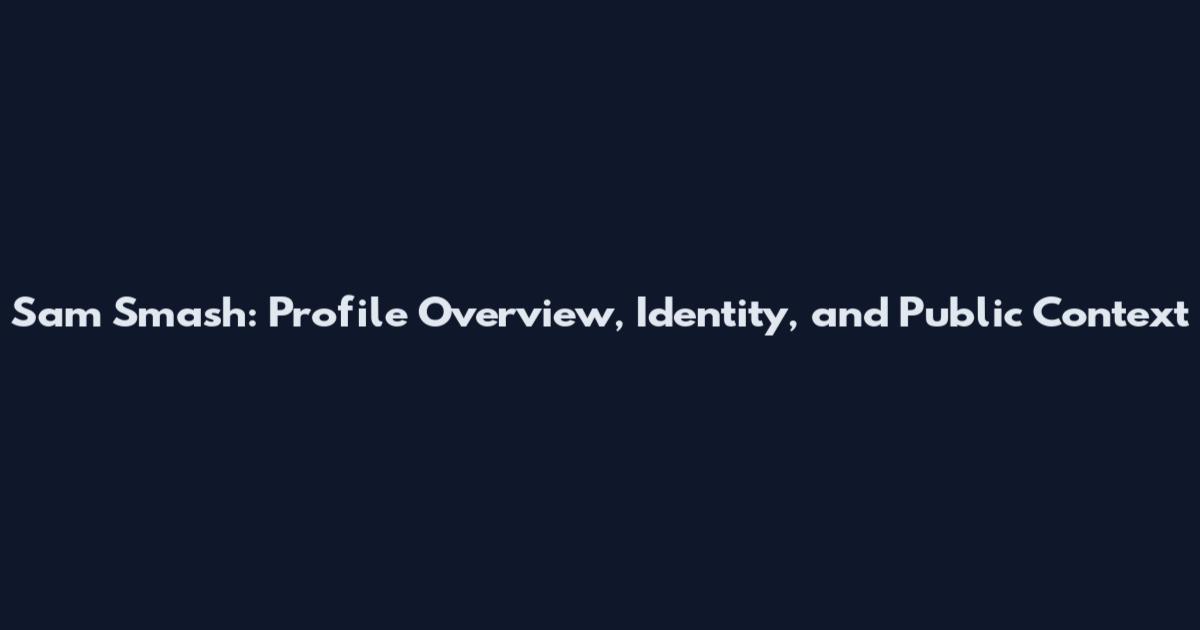 Sam Smash: Profile Overview, Identity, and Public Context