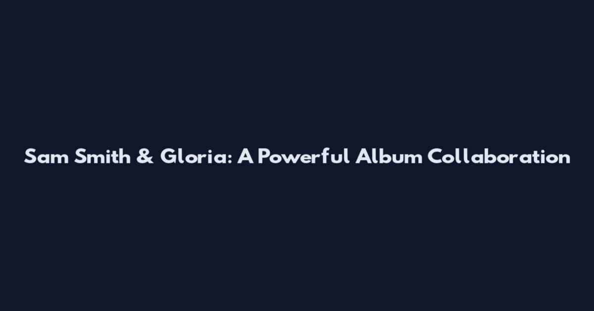 Sam Smith & Gloria: A Powerful Album Collaboration