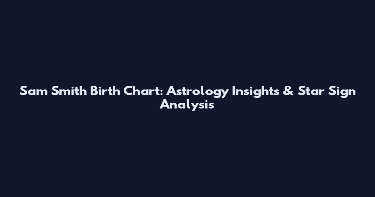 Sam Smith Birth Chart: Astrology Insights & Star Sign Analysis