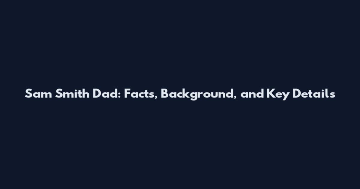 Sam Smith Dad: Facts, Background, and Key Details