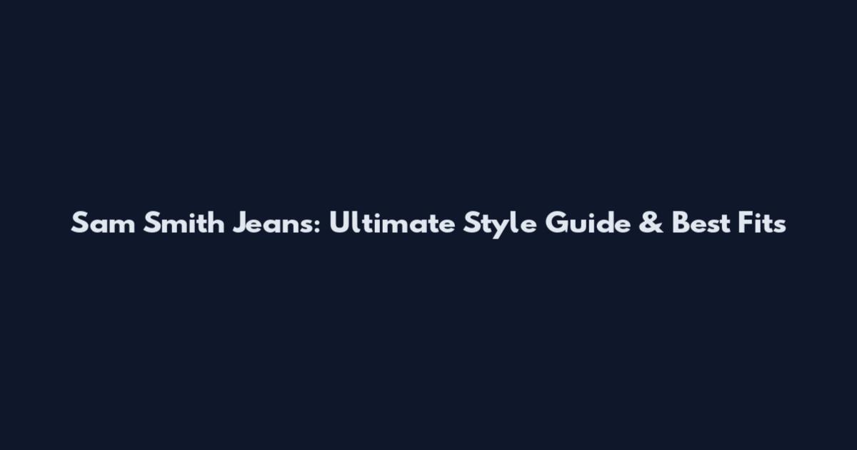 Sam Smith Jeans: Ultimate Style Guide & Best Fits
