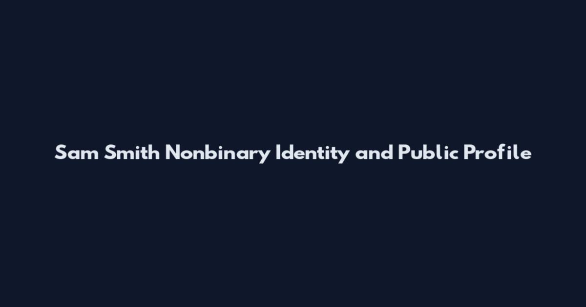 Sam Smith Nonbinary Identity and Public Profile