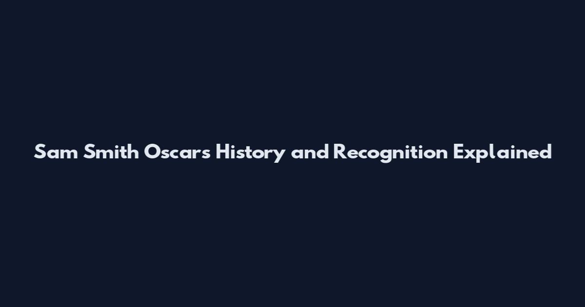 Sam Smith Oscars History and Recognition Explained