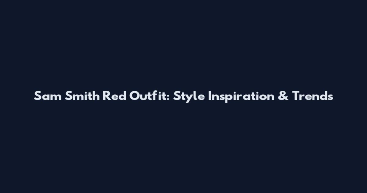Sam Smith Red Outfit: Style Inspiration & Trends
