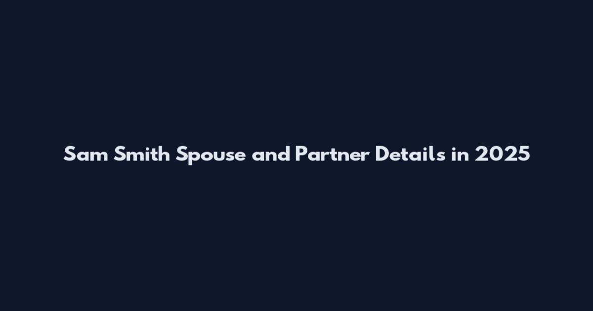 Sam Smith Spouse and Partner Details in 2025