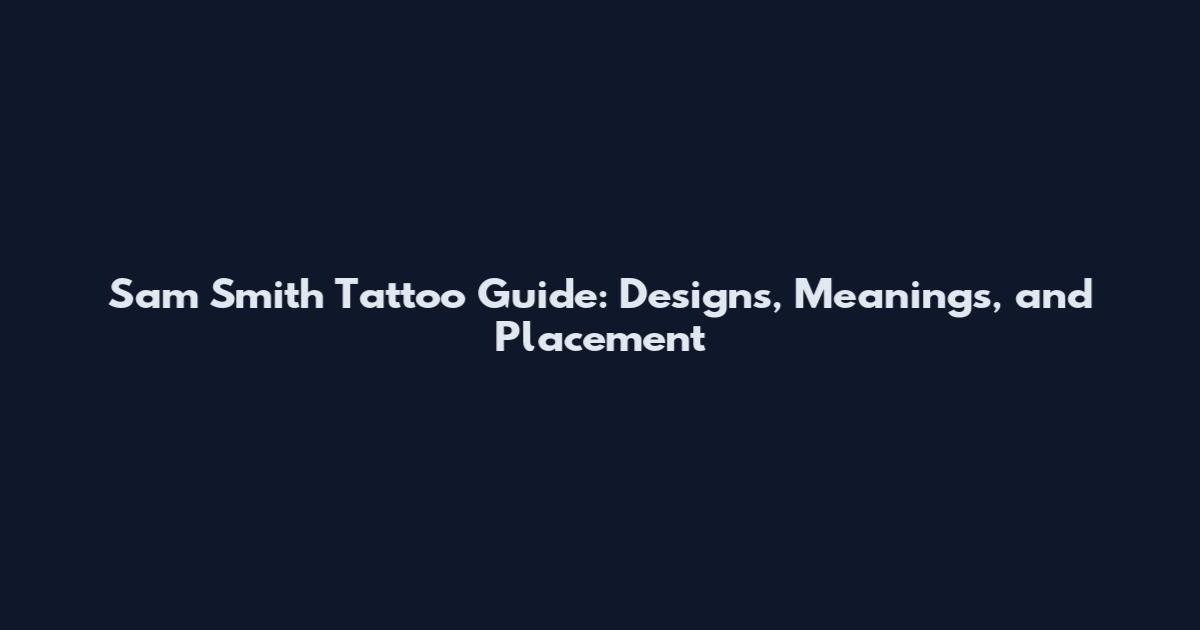 Sam Smith Tattoo Guide: Designs, Meanings, and Placement