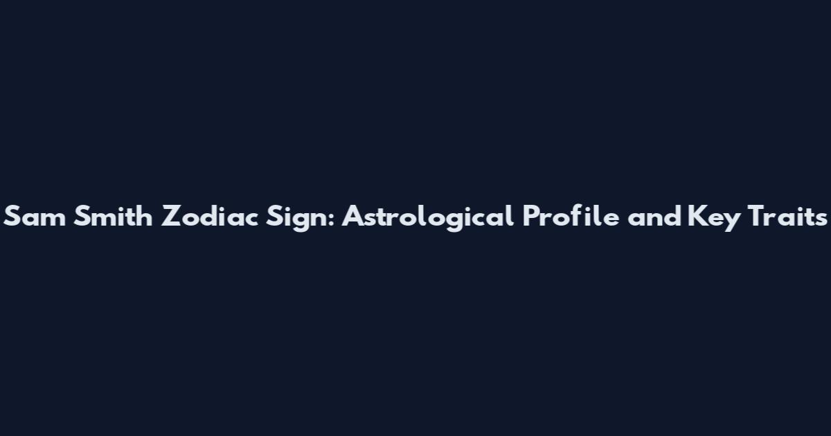 Sam Smith Zodiac Sign: Astrological Profile and Key Traits