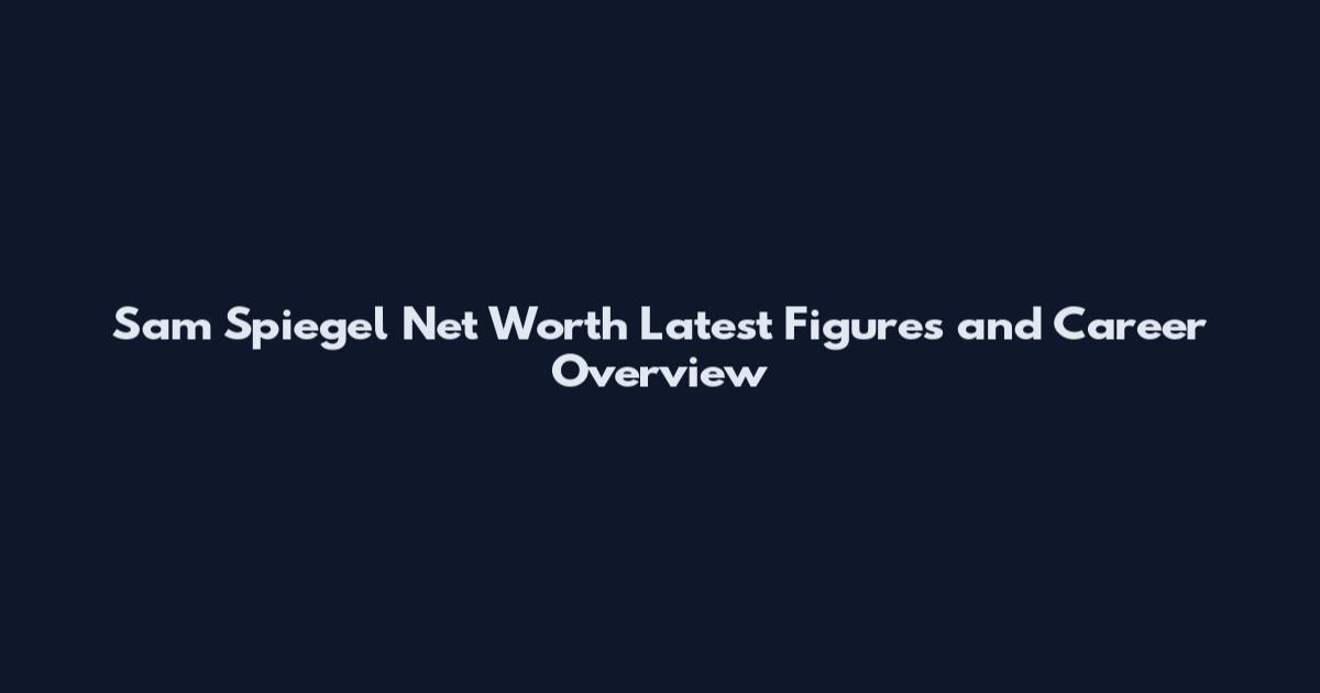 Sam Spiegel Net Worth Latest Figures and Career Overview