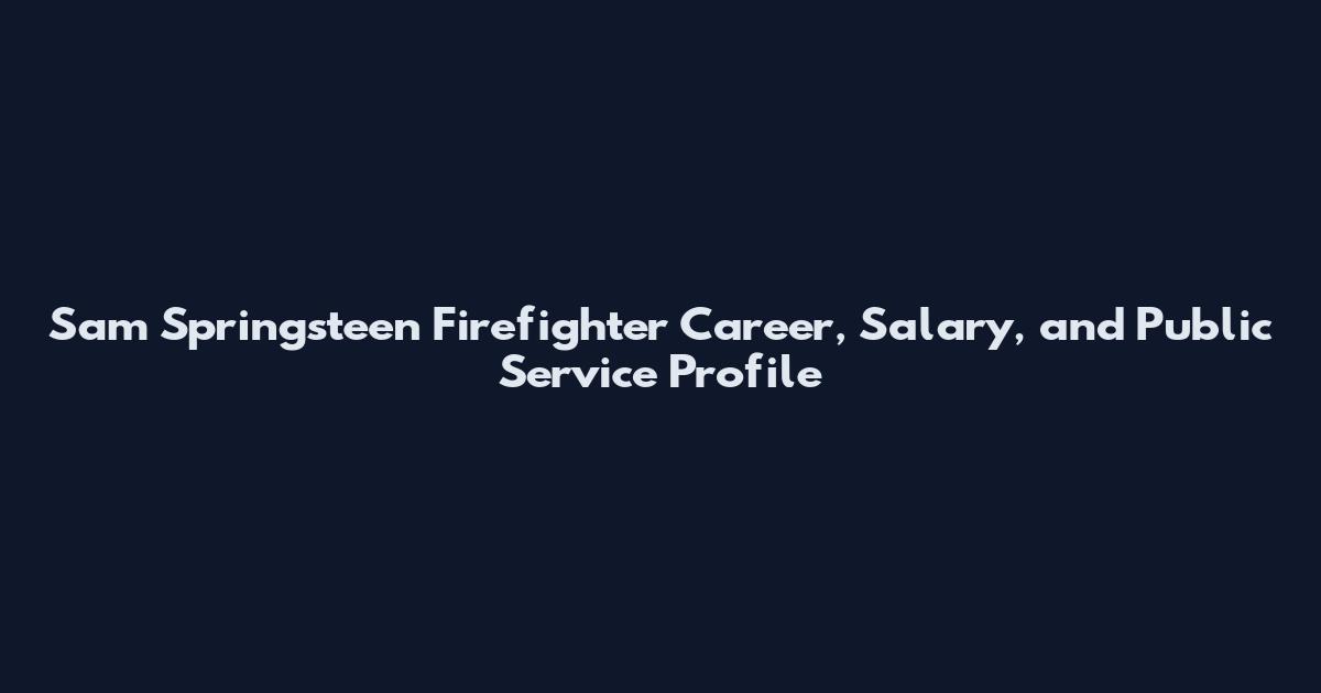 Sam Springsteen Firefighter Career, Salary, and Public Service Profile