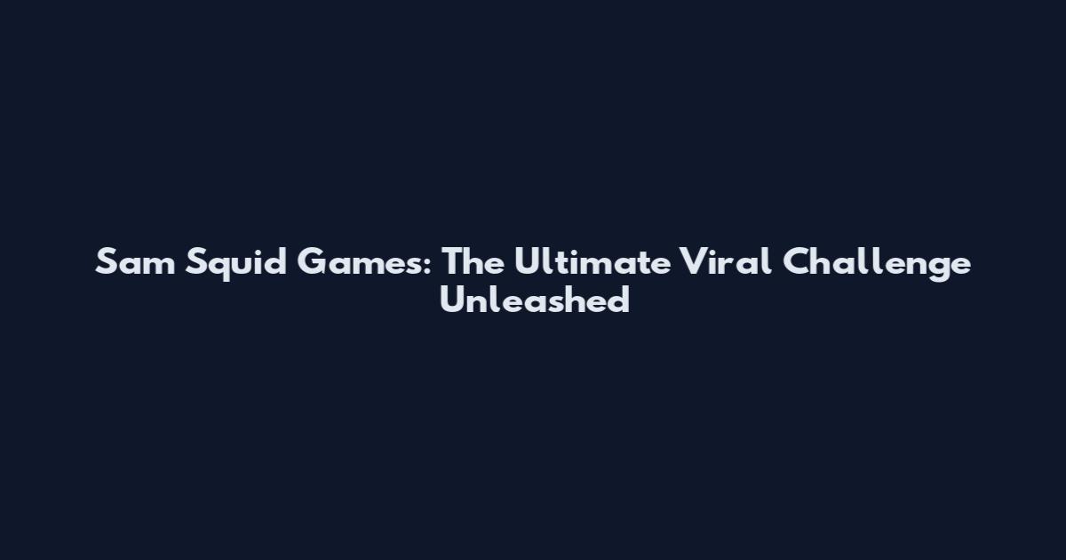 Sam Squid Games: The Ultimate Viral Challenge Unleashed