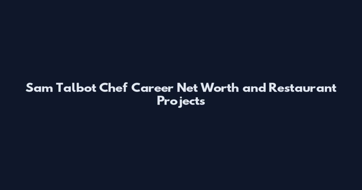 Sam Talbot Chef Career Net Worth and Restaurant Projects