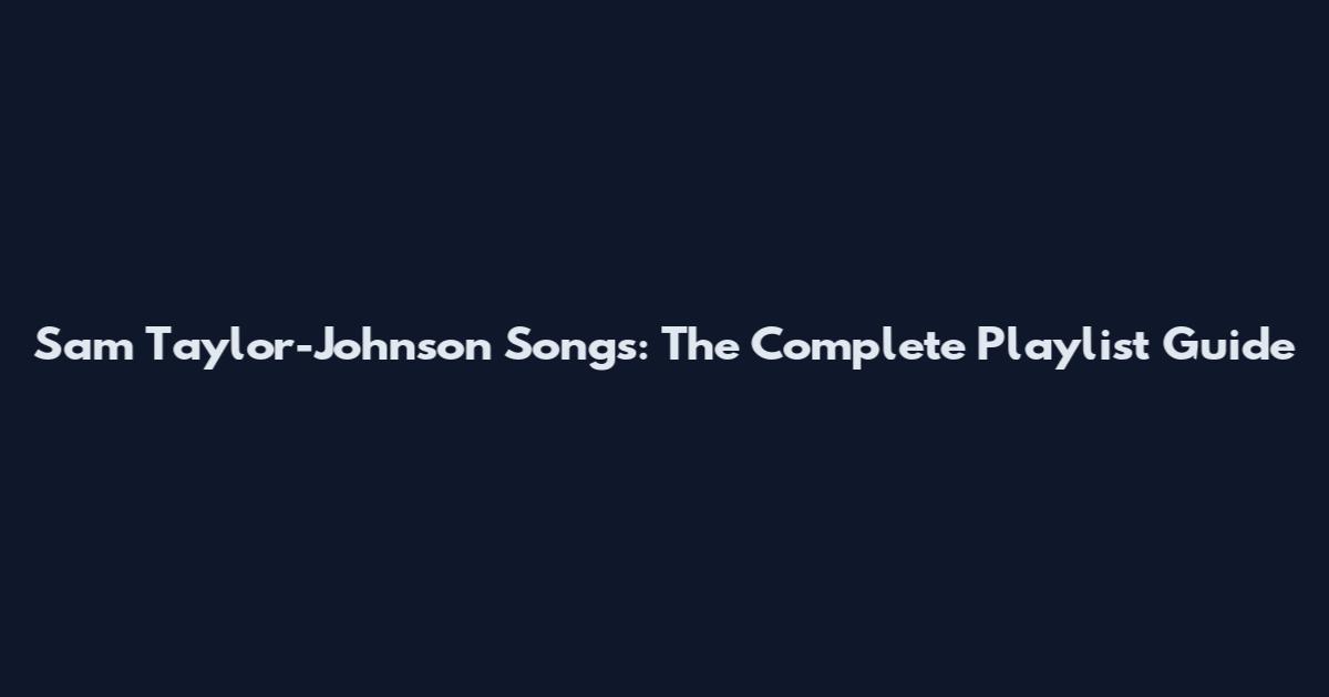 Sam Taylor-Johnson Songs: The Complete Playlist Guide