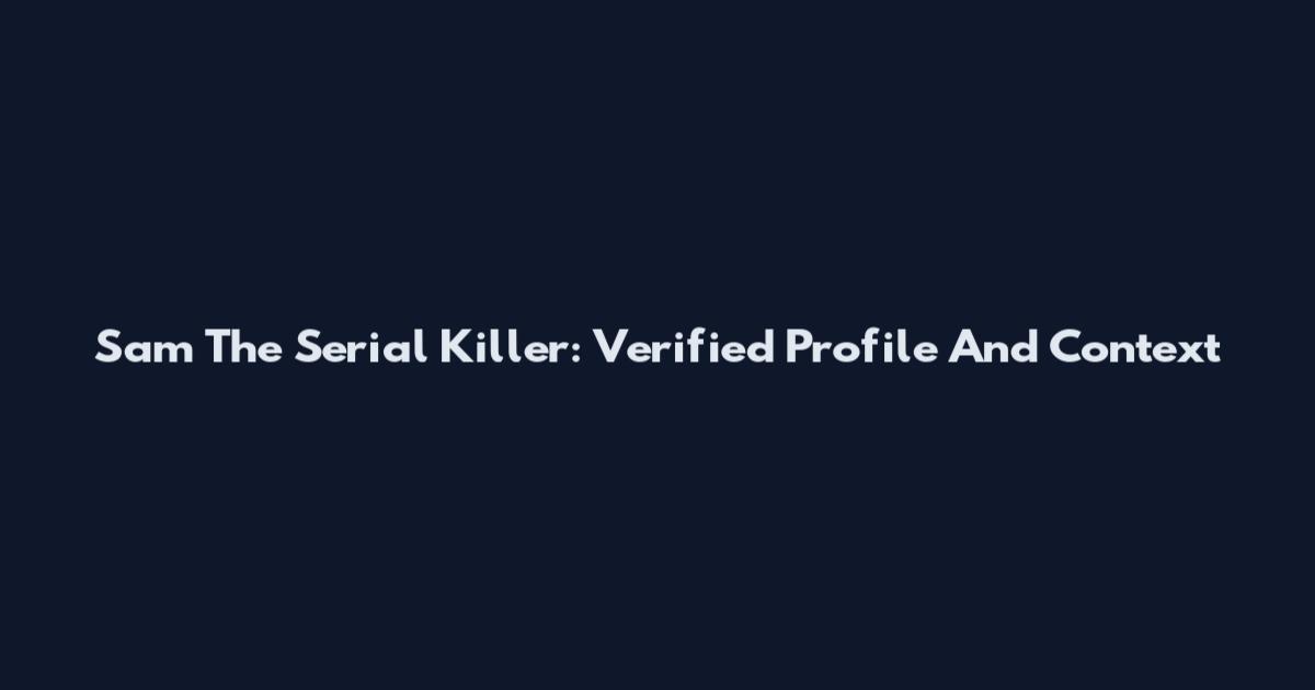 Sam The Serial Killer: Verified Profile And Context