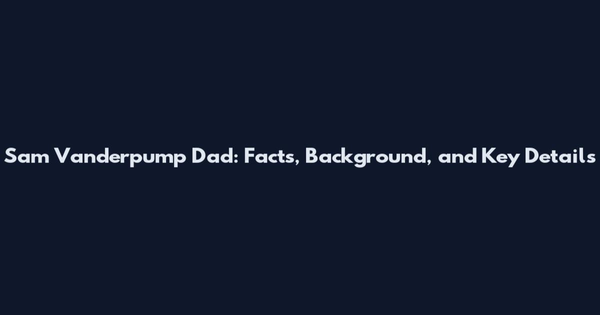 Sam Vanderpump Dad: Facts, Background, and Key Details