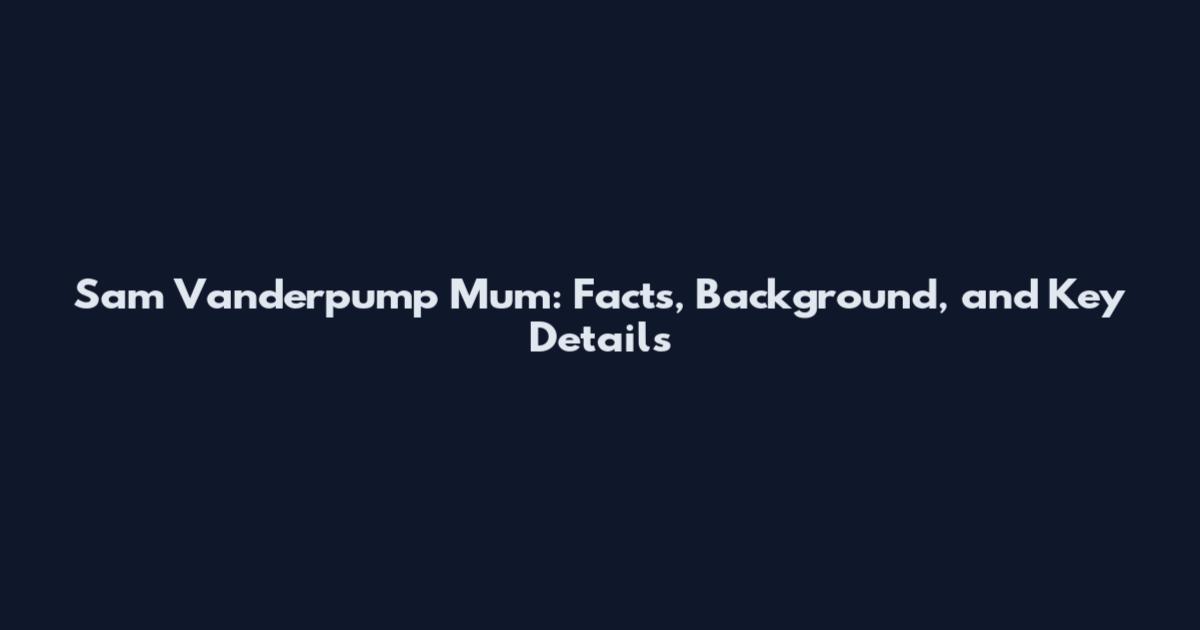 Sam Vanderpump Mum: Facts, Background, and Key Details