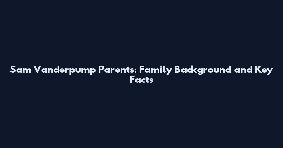 Sam Vanderpump Parents: Family Background and Key Facts
