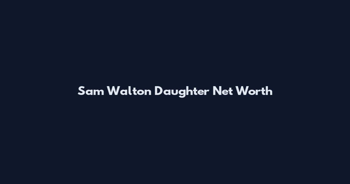 Sam Walton Daughter Net Worth