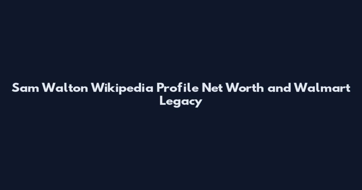 Sam Walton Wikipedia Profile Net Worth and Walmart Legacy