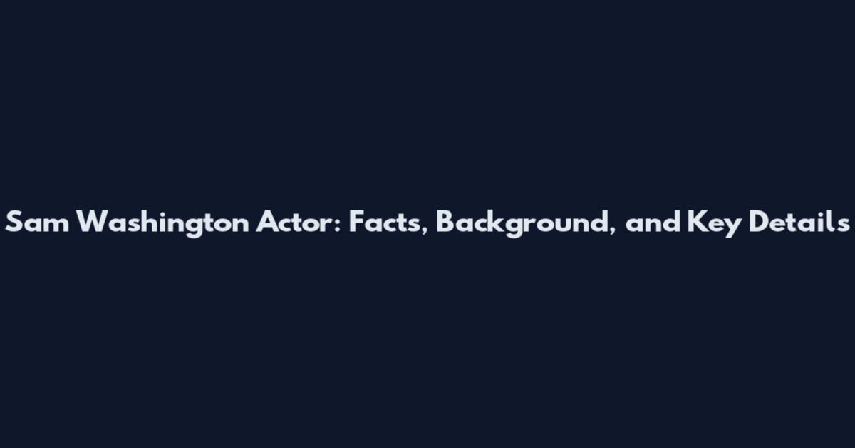 Sam Washington Actor: Facts, Background, and Key Details