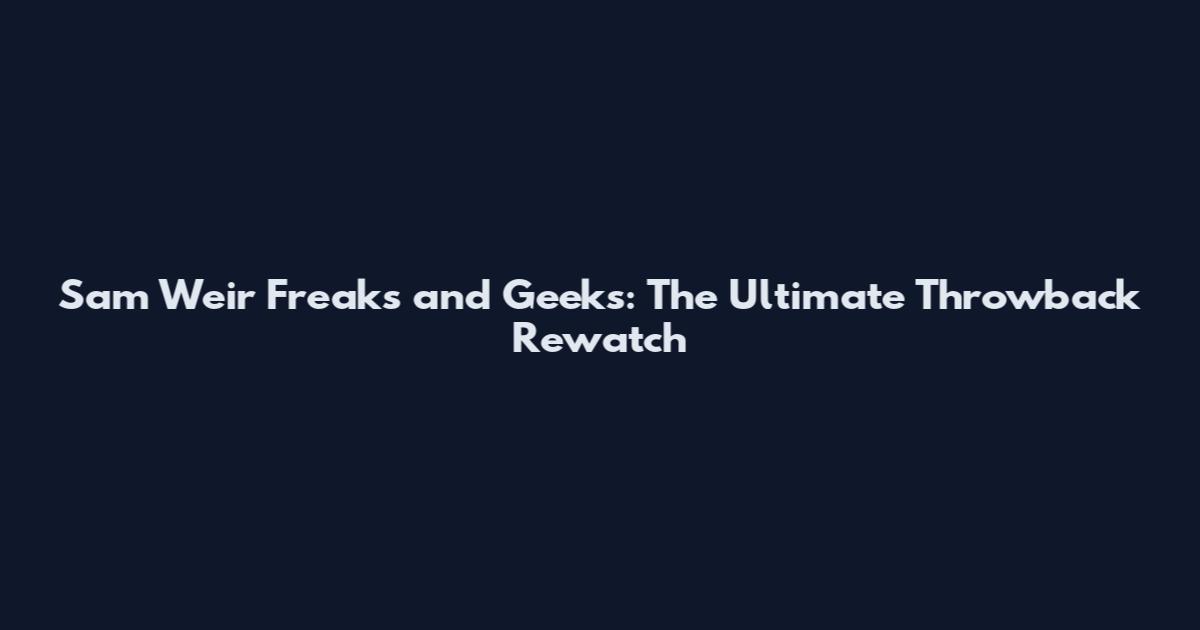 Sam Weir Freaks and Geeks: The Ultimate Throwback Rewatch