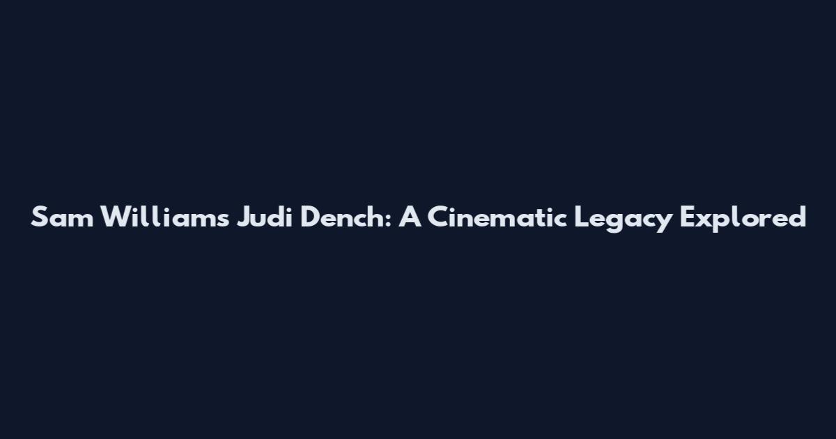 Sam Williams Judi Dench: A Cinematic Legacy Explored