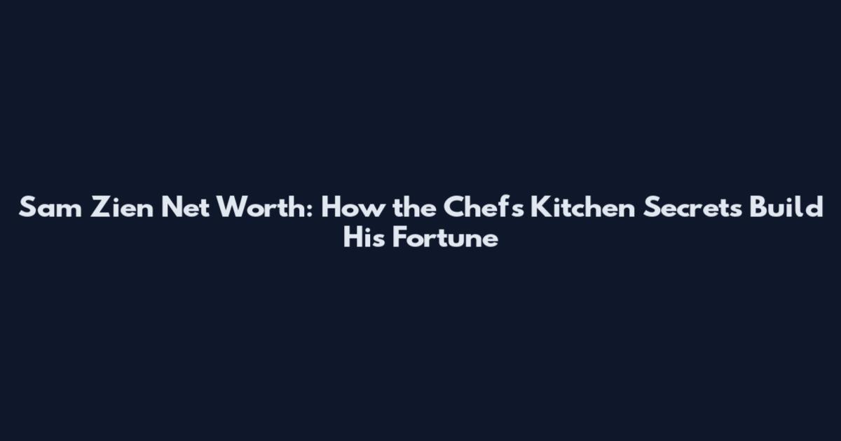 Sam Zien Net Worth: How the Chef's Kitchen Secrets Build His Fortune