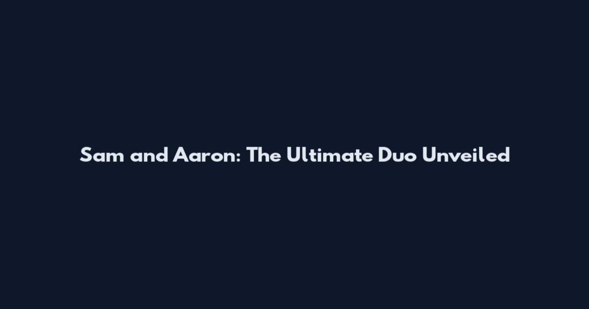 Sam and Aaron: The Ultimate Duo Unveiled