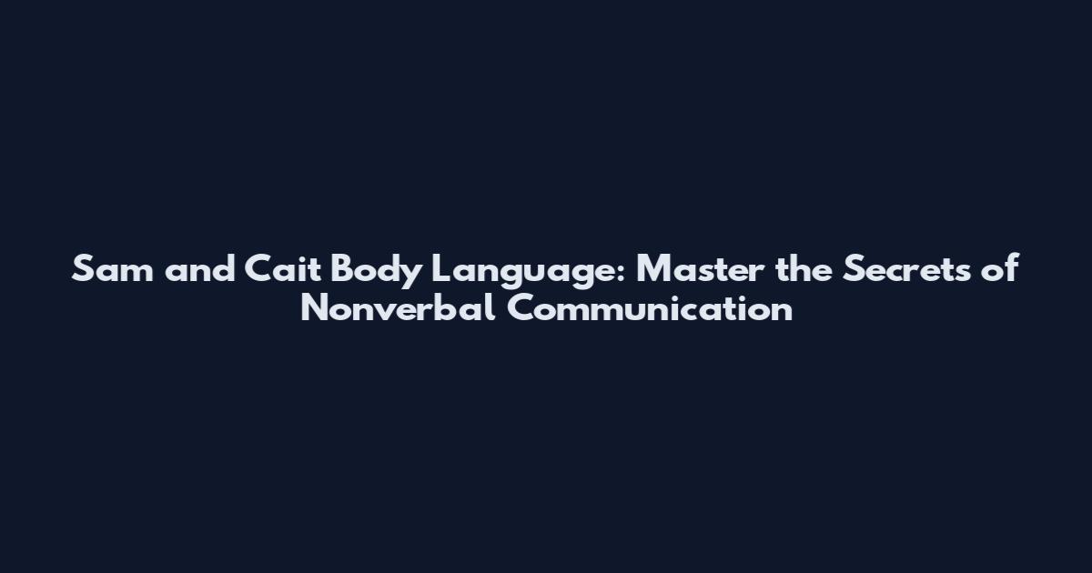 Sam and Cait Body Language: Master the Secrets of Nonverbal Communication