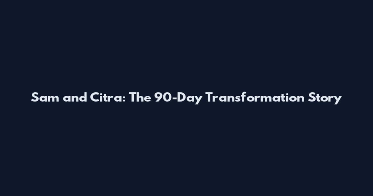 Sam and Citra: The 90-Day Transformation Story