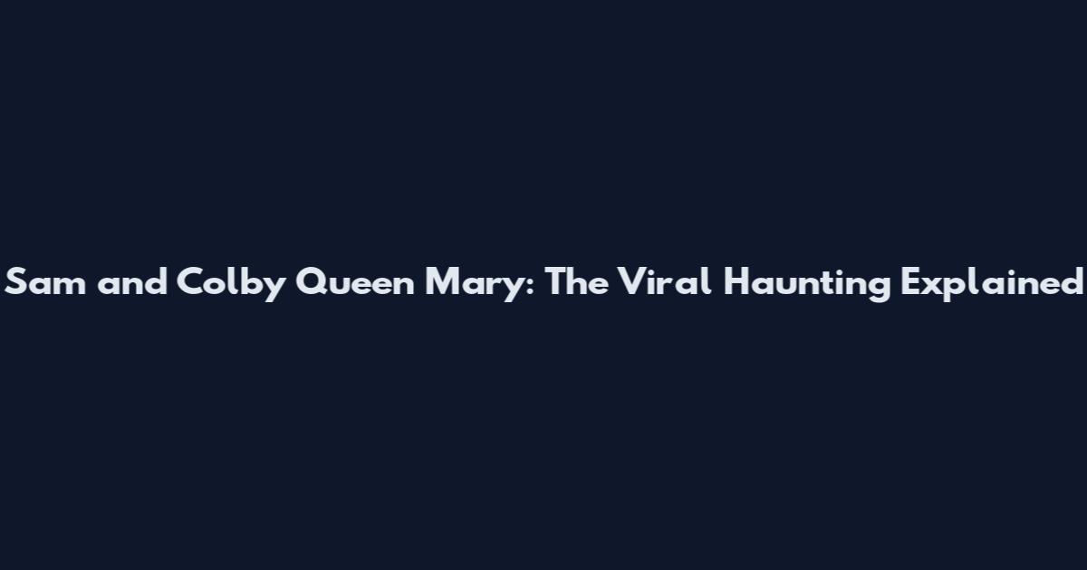 Sam and Colby Queen Mary: The Viral Haunting Explained