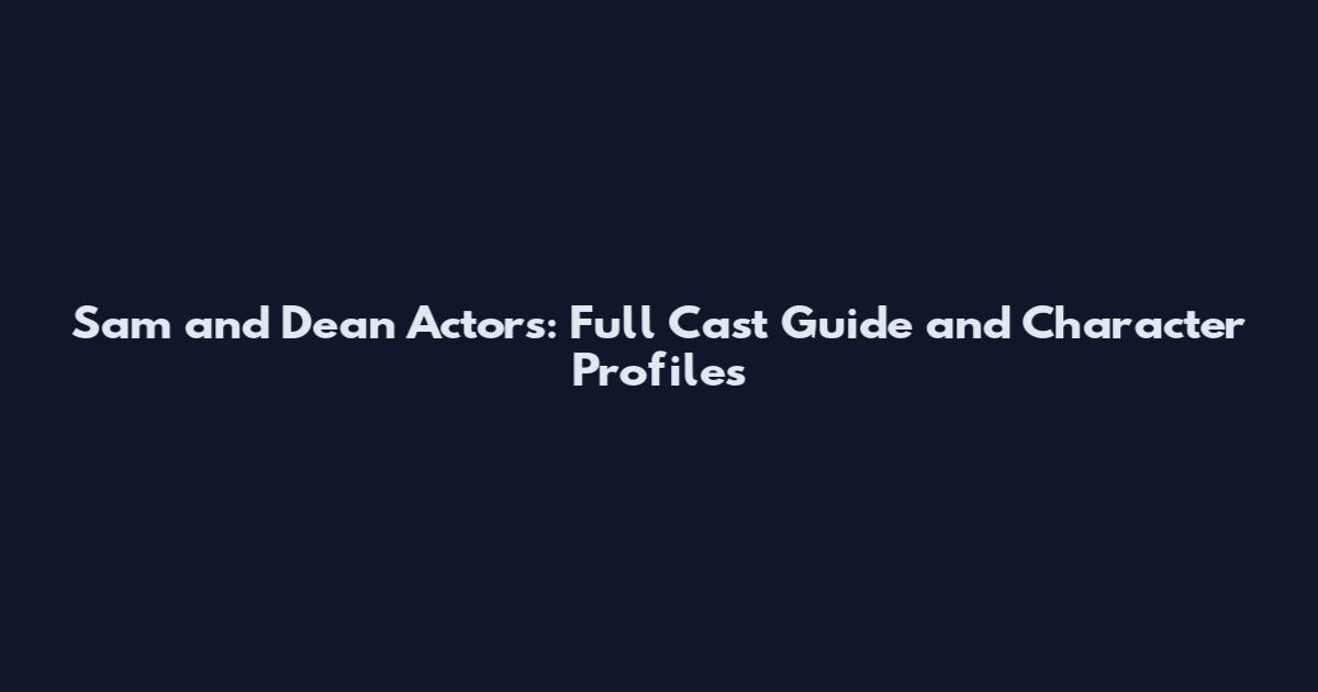 Sam and Dean Actors: Full Cast Guide and Character Profiles