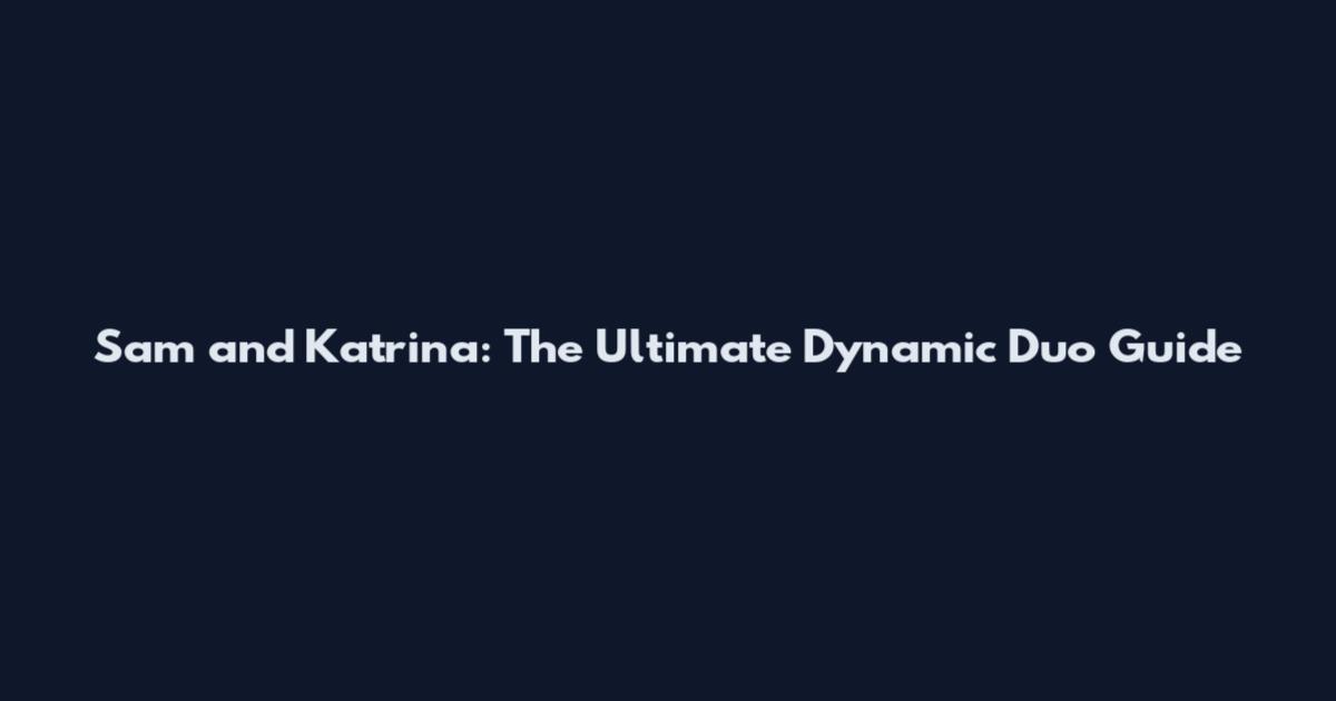 Sam and Katrina: The Ultimate Dynamic Duo Guide