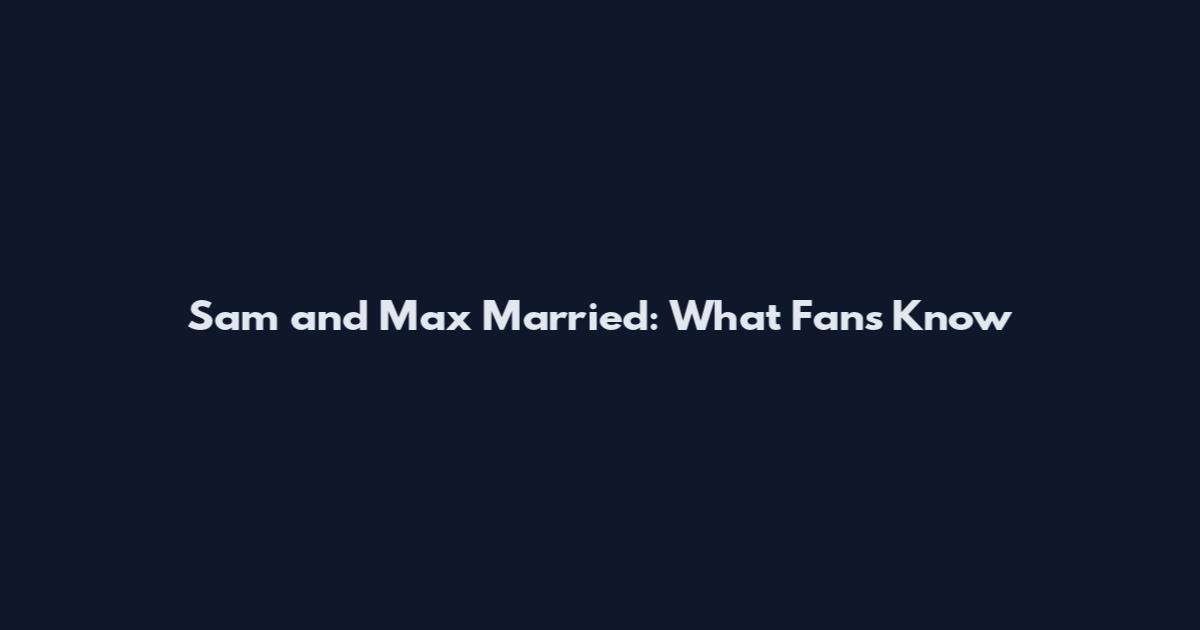 Sam and Max Married: What Fans Know