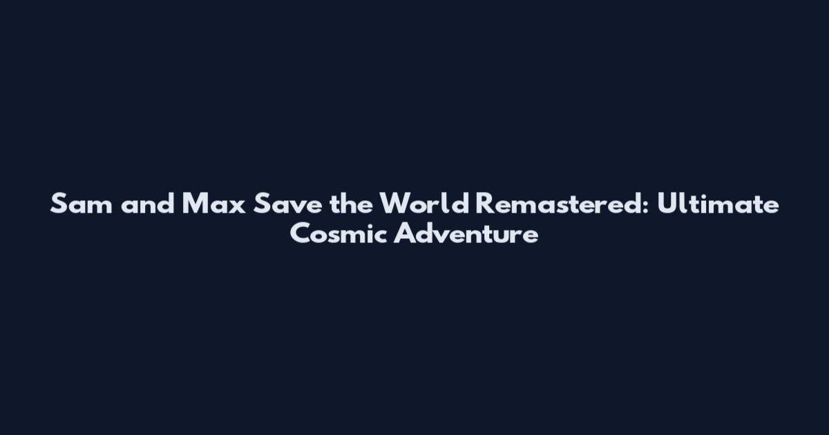 Sam and Max Save the World Remastered: Ultimate Cosmic Adventure