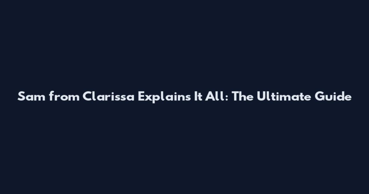 Sam from Clarissa Explains It All: The Ultimate Guide